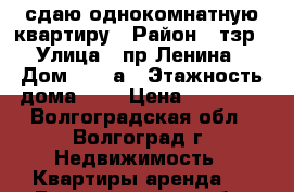 сдаю однокомнатную квартиру › Район ­ тзр › Улица ­ пр.Ленина › Дом ­ 197а › Этажность дома ­ 5 › Цена ­ 10 000 - Волгоградская обл., Волгоград г. Недвижимость » Квартиры аренда   . Волгоградская обл.,Волгоград г.